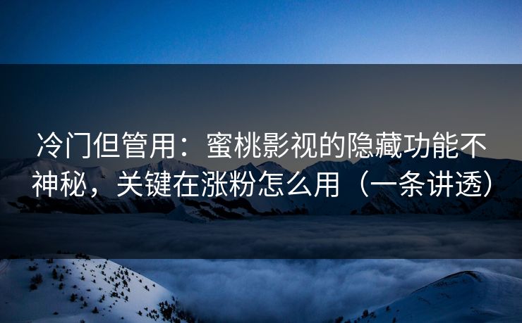 冷门但管用:蜜桃影视的隐藏功能不神秘,关键在涨粉怎么用(一条讲透) 冷门但管用:蜜桃影视的隐藏功能不神秘,关键在涨粉怎么用(一条讲透)