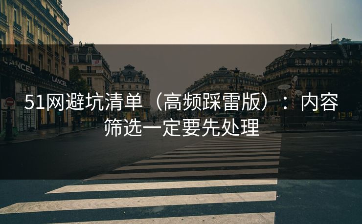 51网避坑清单(高频踩雷版):内容筛选一定要先处理 51网避坑清单(高频踩雷版):内容筛选一定要先处理