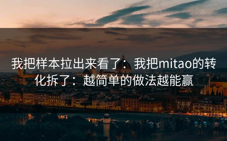 我把样本拉出来看了:我把mitao的转化拆了:越简单的做法越能赢 我把样本拉出来看了:我把mitao的转化拆了:越简单的做法越能赢